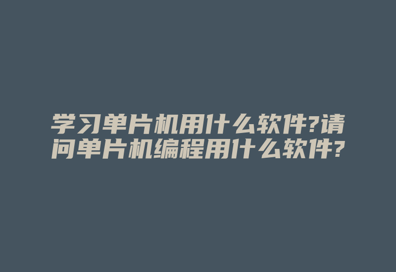 学习单片机用什么软件?请问单片机编程用什么软件?-加密狗复制网