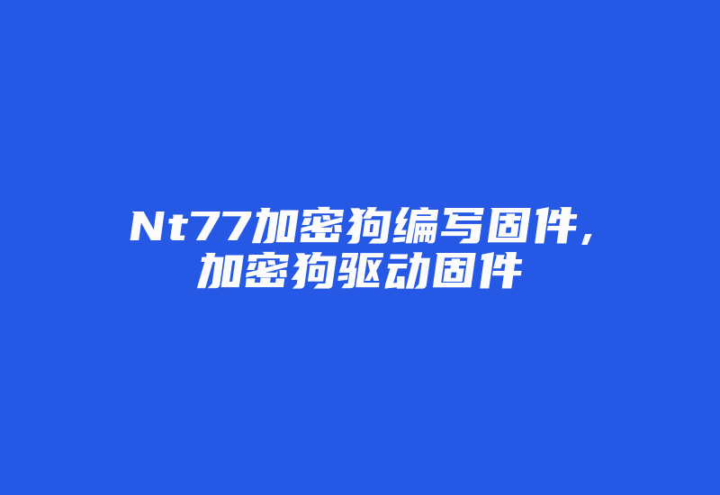 Nt77加密狗编写固件,加密狗驱动固件-加密狗复制网
