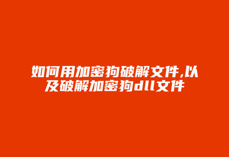 如何用加密狗破解文件,以及破解加密狗dll文件-加密狗复制网