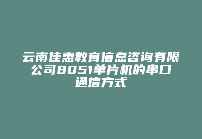 云南佳惠教育信息咨询有限公司8051单片机的串口通信方式-加密狗复制网
