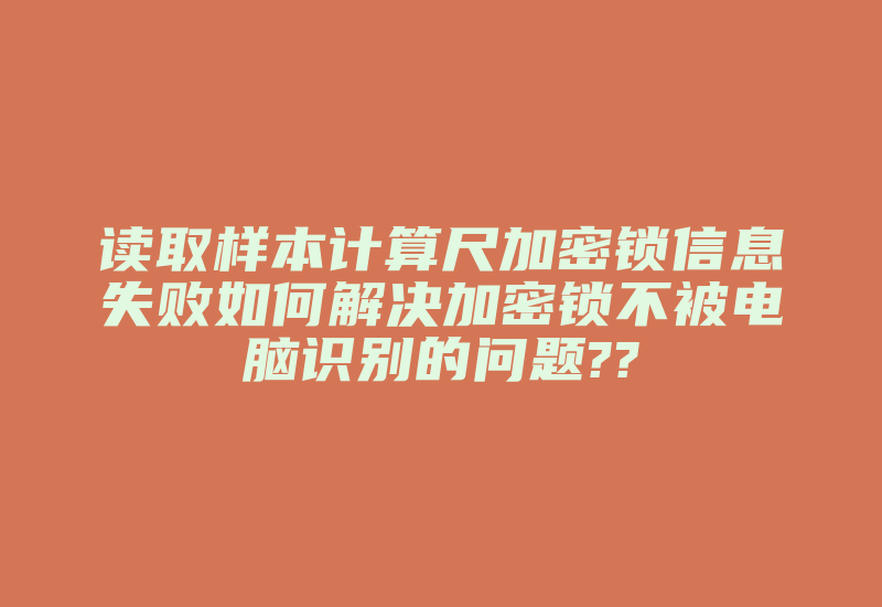 读取样本计算尺加密锁信息失败如何解决加密锁不被电脑识别的问题??-加密狗复制网