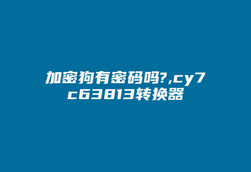 加密狗有密码吗?,cy7c63813转换器-加密狗复制网