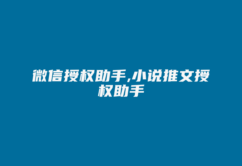 微信授权助手,小说推文授权助手-加密狗复制网