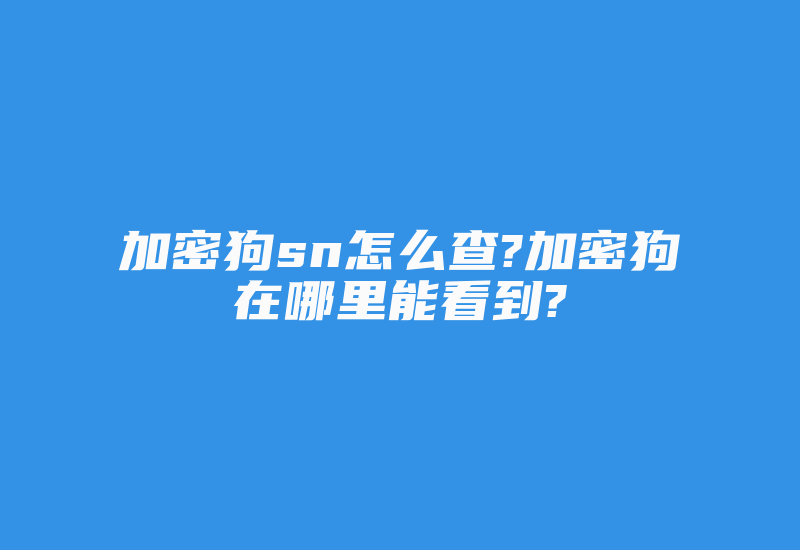 加密狗sn怎么查?加密狗在哪里能看到?-加密狗复制网