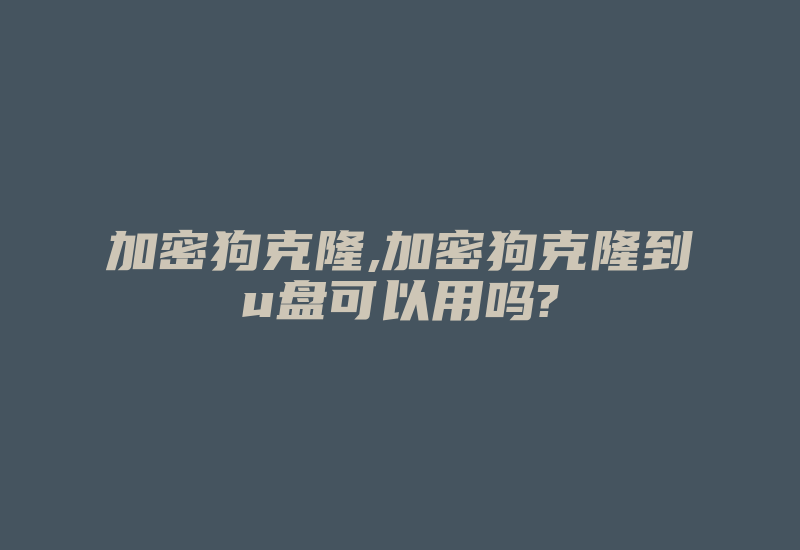 加密狗克隆,加密狗克隆到u盘可以用吗?-加密狗复制网