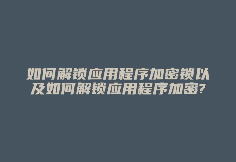 如何解锁应用程序加密锁以及如何解锁应用程序加密?-加密狗复制网