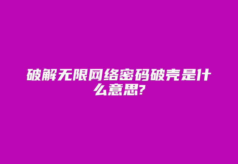 破解无限网络密码破壳是什么意思?-加密狗复制网