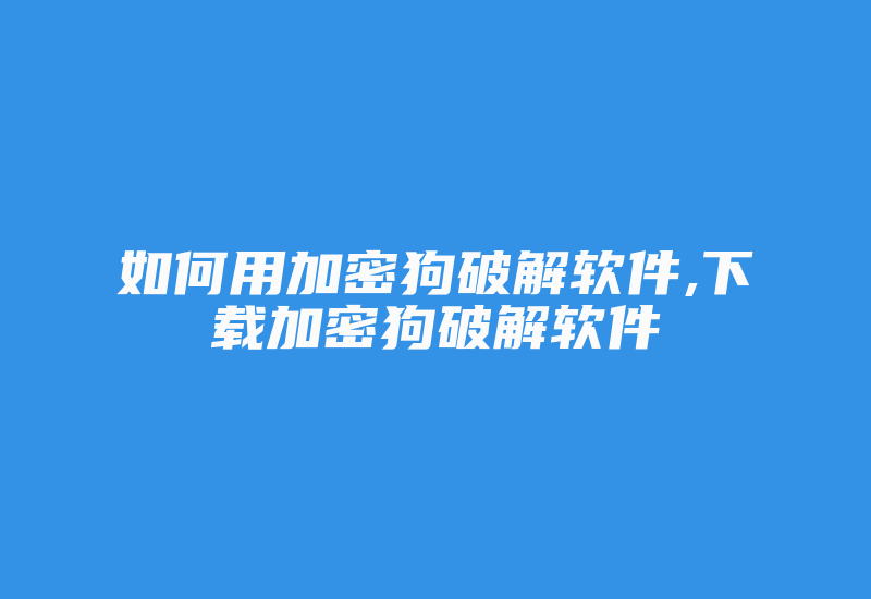 如何用加密狗破解软件,下载加密狗破解软件-加密狗复制网