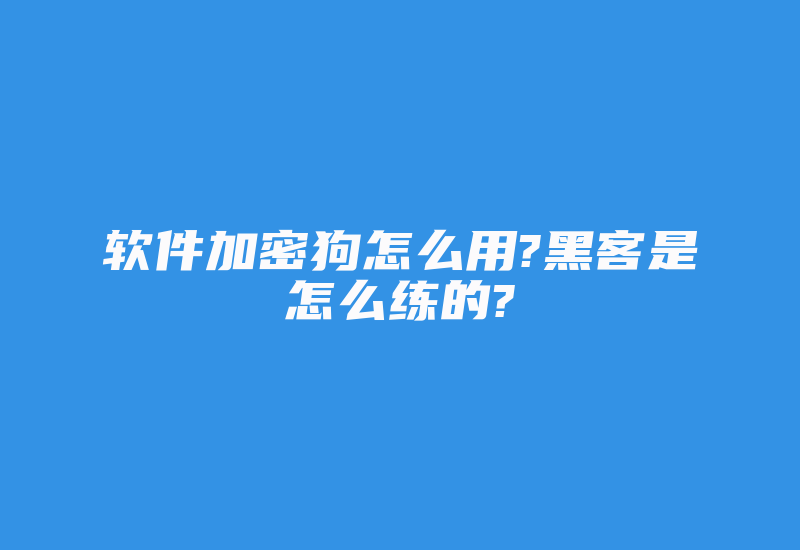 软件加密狗怎么用?黑客是怎么练的?-加密狗复制网