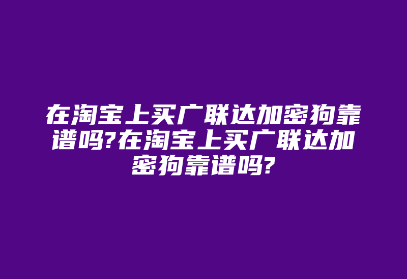 在淘宝上买广联达加密狗靠谱吗?在淘宝上买广联达加密狗靠谱吗?-加密狗复制网