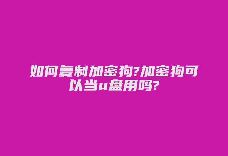 如何复制加密狗?加密狗可以当u盘用吗?-加密狗复制网