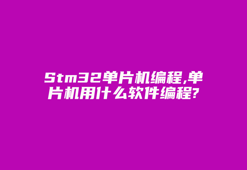 Stm32单片机编程,单片机用什么软件编程?-加密狗复制网