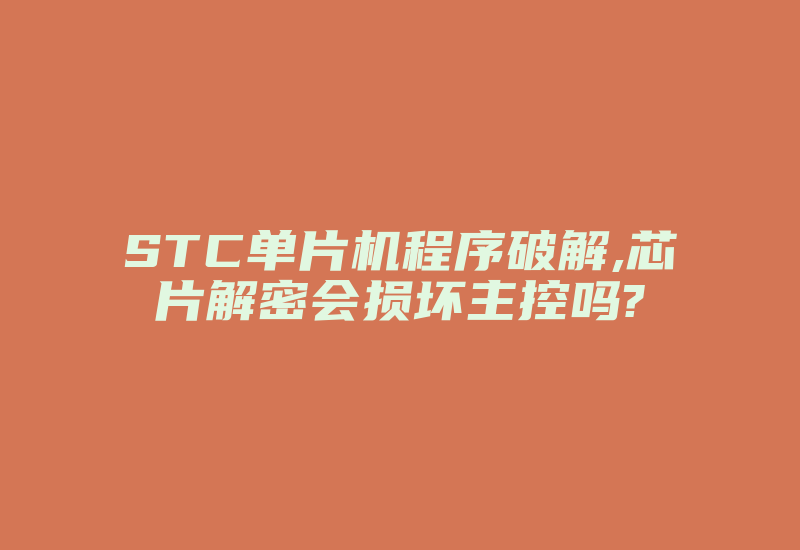 STC单片机程序破解,芯片解密会损坏主控吗?-加密狗复制网