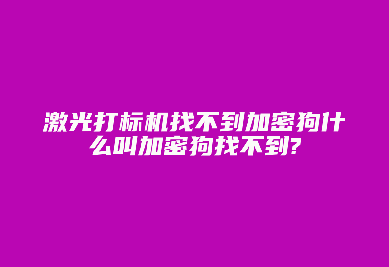 激光打标机找不到加密狗什么叫加密狗找不到?-加密狗复制网