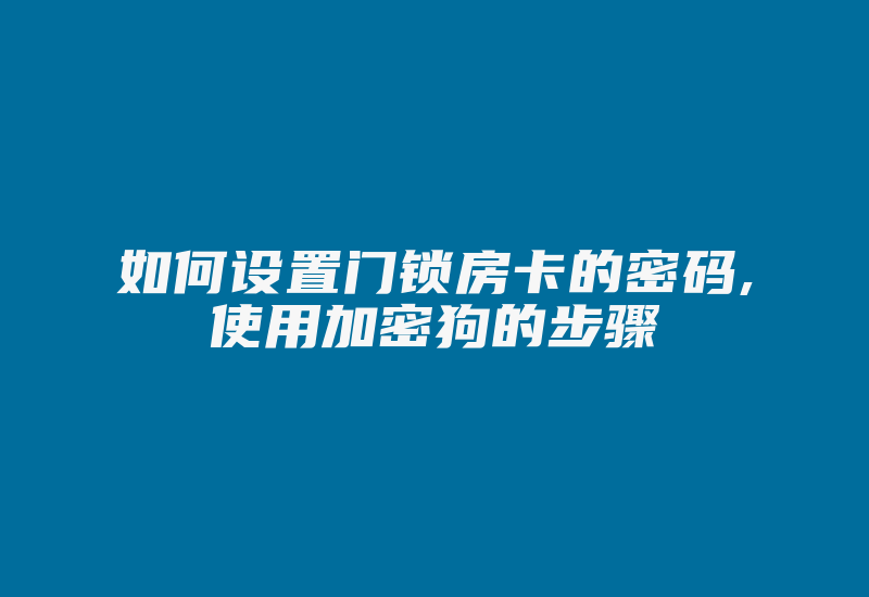 如何设置门锁房卡的密码,使用加密狗的步骤-加密狗复制网