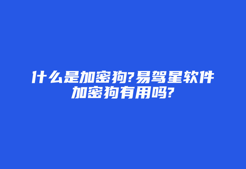 什么是加密狗?易驾星软件加密狗有用吗?-加密狗复制网