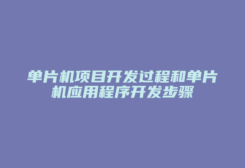 单片机项目开发过程和单片机应用程序开发步骤-加密狗复制网