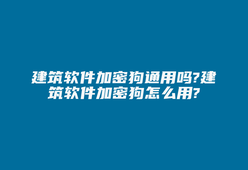 建筑软件加密狗通用吗?建筑软件加密狗怎么用?-加密狗复制网