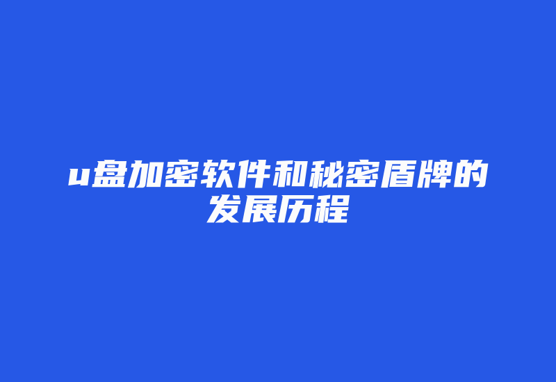 u盘加密软件和秘密盾牌的发展历程-加密狗复制网