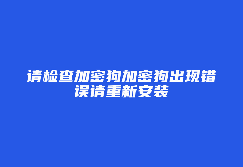 请检查加密狗加密狗出现错误请重新安装-加密狗复制网