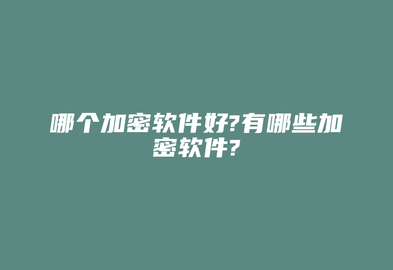 哪个加密软件好?有哪些加密软件?-加密狗复制网