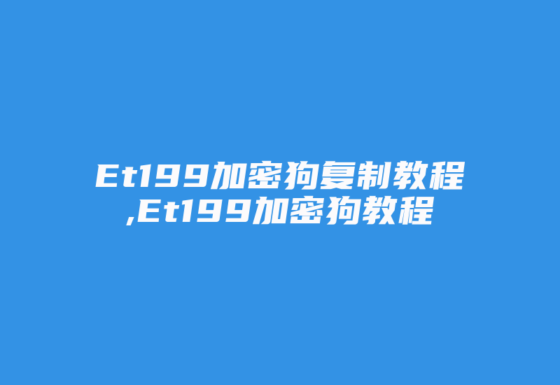 Et199加密狗复制教程,Et199加密狗教程-加密狗复制网