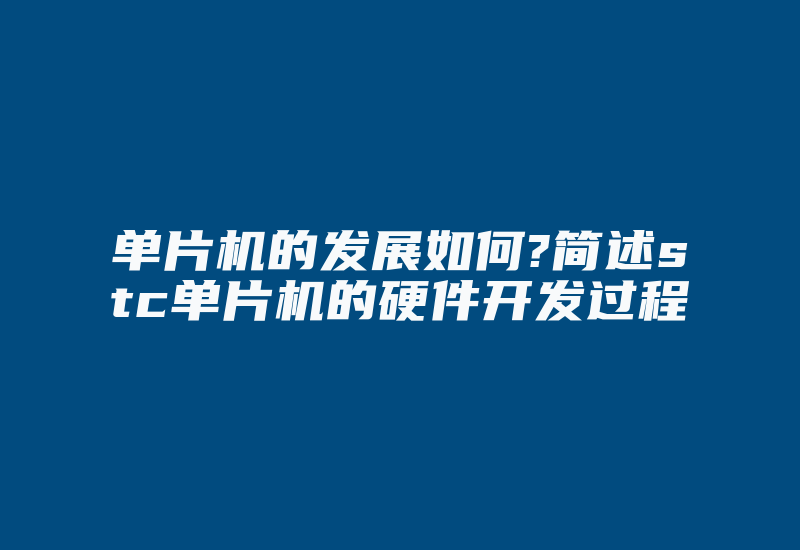 单片机的发展如何?简述stc单片机的硬件开发过程-加密狗复制网