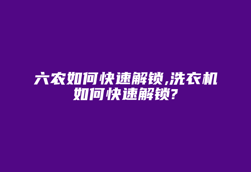 六农如何快速解锁,洗衣机如何快速解锁?-加密狗复制网