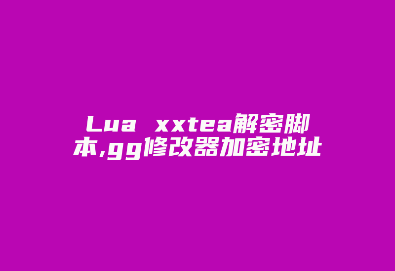 Lua xxtea解密脚本,gg修改器加密地址-加密狗复制网