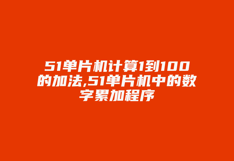 51单片机计算1到100的加法,51单片机中的数字累加程序-加密狗复制网