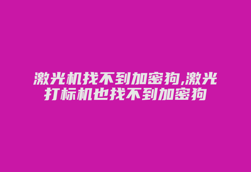 激光机找不到加密狗,激光打标机也找不到加密狗-加密狗复制网