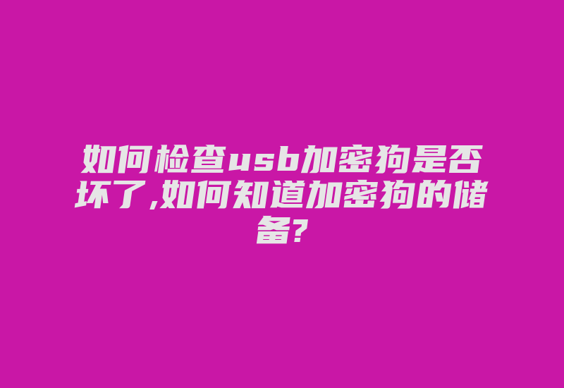 如何检查usb加密狗是否坏了,如何知道加密狗的储备?-加密狗复制网