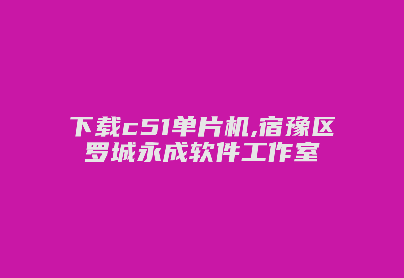 下载c51单片机,宿豫区罗城永成软件工作室-加密狗复制网