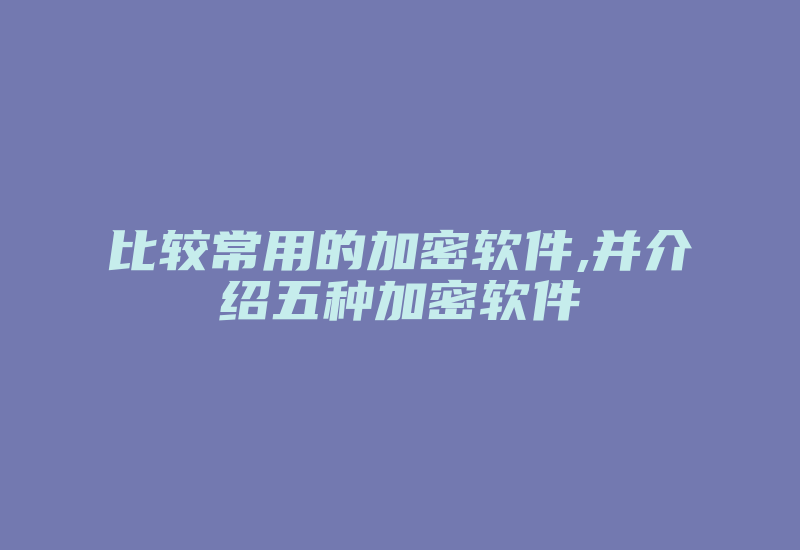 比较常用的加密软件,并介绍五种加密软件-加密狗复制网