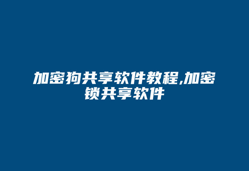 加密狗共享软件教程,加密锁共享软件-加密狗复制网