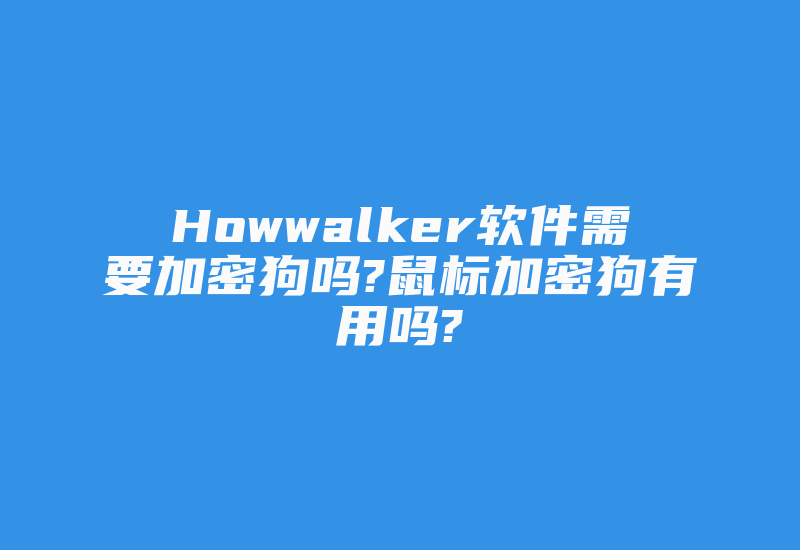 Howwalker软件需要加密狗吗?鼠标加密狗有用吗?-加密狗复制网