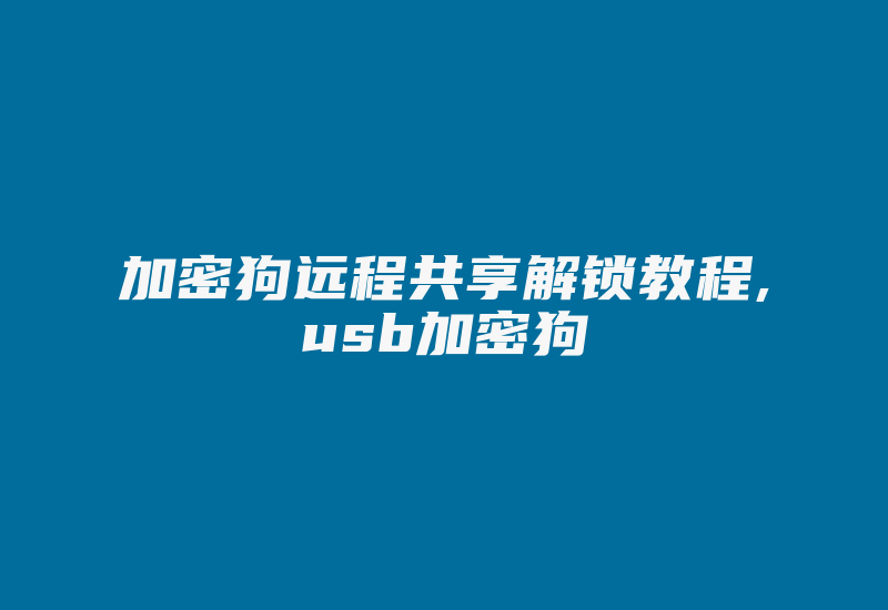 加密狗远程共享解锁教程,usb加密狗-加密狗复制网