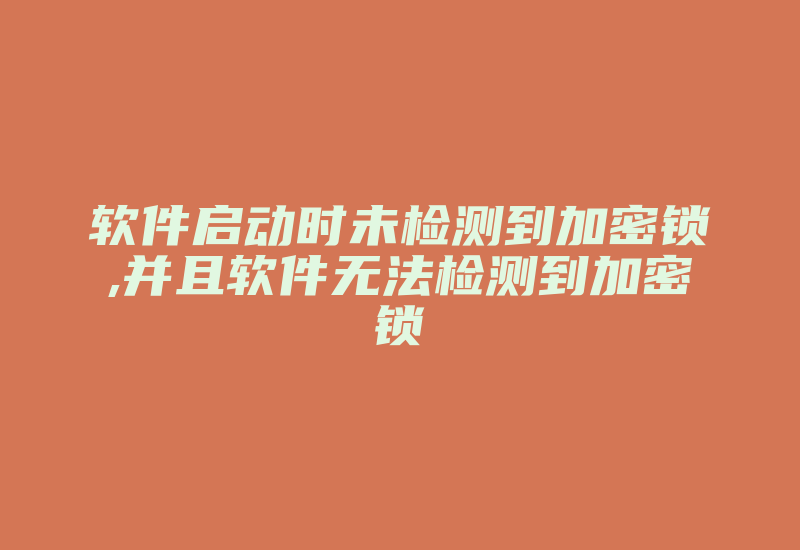 软件启动时未检测到加密锁,并且软件无法检测到加密锁-加密狗复制网