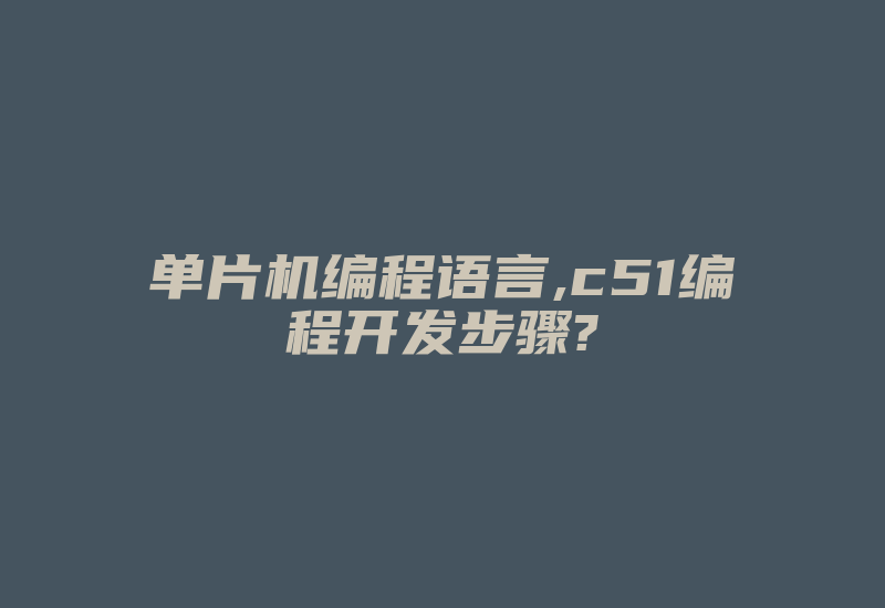 单片机编程语言,c51编程开发步骤?-加密狗复制网