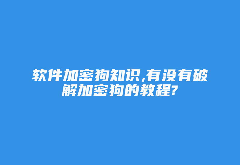 软件加密狗知识,有没有破解加密狗的教程?-加密狗复制网