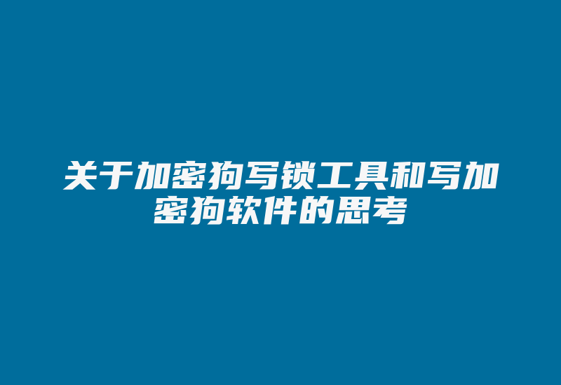 关于加密狗写锁工具和写加密狗软件的思考-加密狗复制网