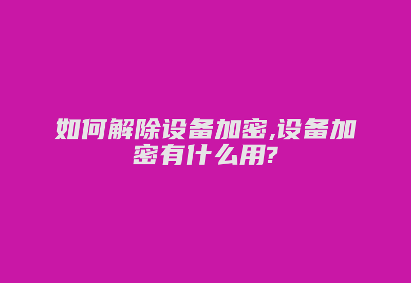 如何解除设备加密,设备加密有什么用?-加密狗复制网