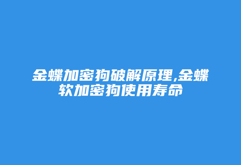 金蝶加密狗破解原理,金蝶软加密狗使用寿命-加密狗复制网