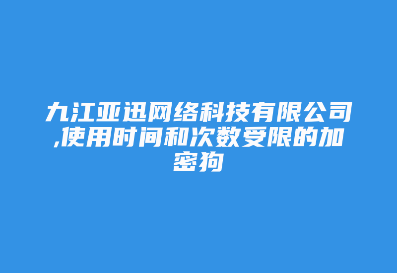 九江亚迅网络科技有限公司,使用时间和次数受限的加密狗-加密狗复制网