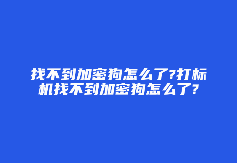 找不到加密狗怎么了?打标机找不到加密狗怎么了?-加密狗复制网