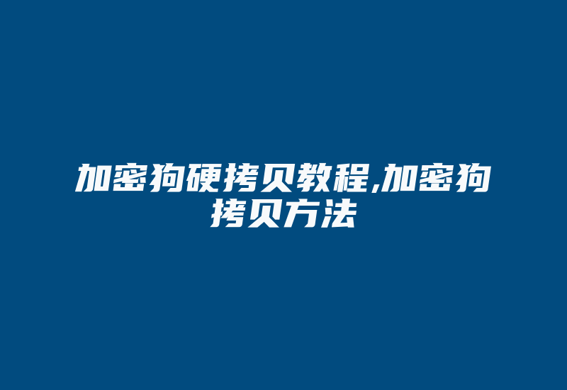 加密狗硬拷贝教程,加密狗拷贝方法-加密狗复制网