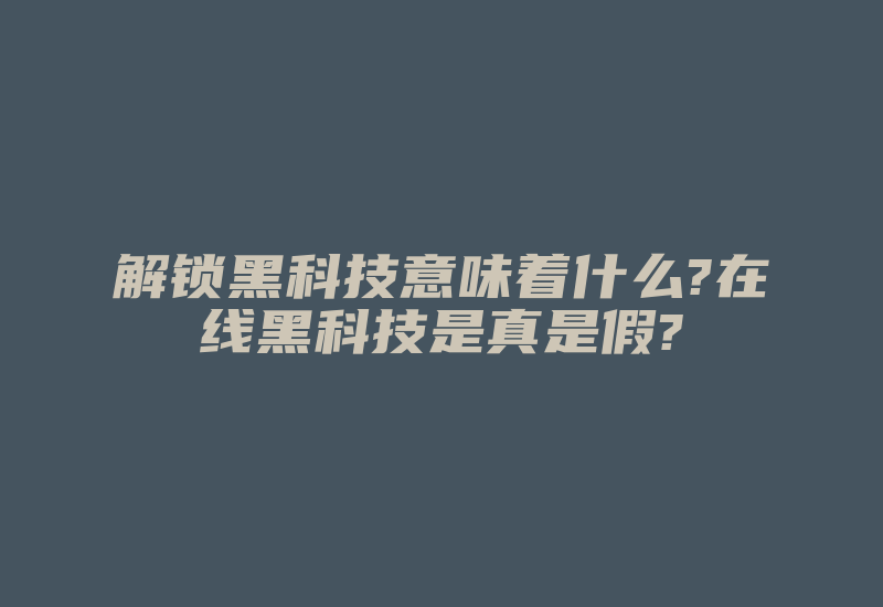 解锁黑科技意味着什么?在线黑科技是真是假?-加密狗复制网