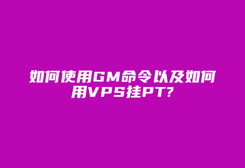 如何使用GM命令以及如何用VPS挂PT?-加密狗复制网