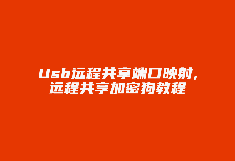 Usb远程共享端口映射,远程共享加密狗教程-加密狗复制网