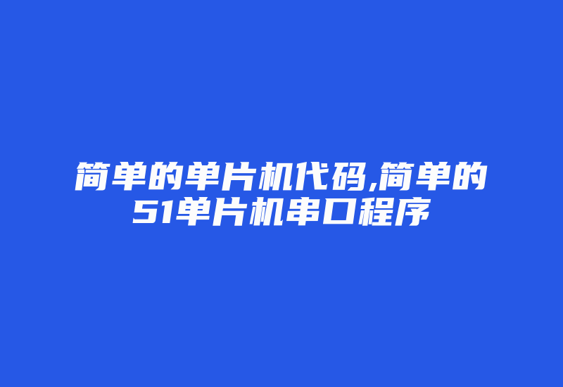 简单的单片机代码,简单的51单片机串口程序-加密狗复制网